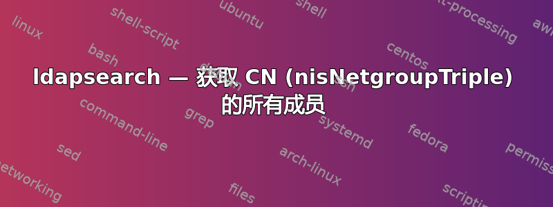 ldapsearch — 获取 CN (nisNetgroupTriple) 的所有成员