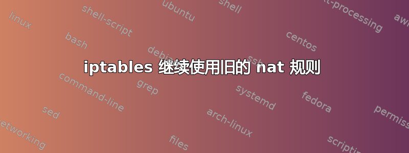 iptables 继续使用旧的 nat 规则