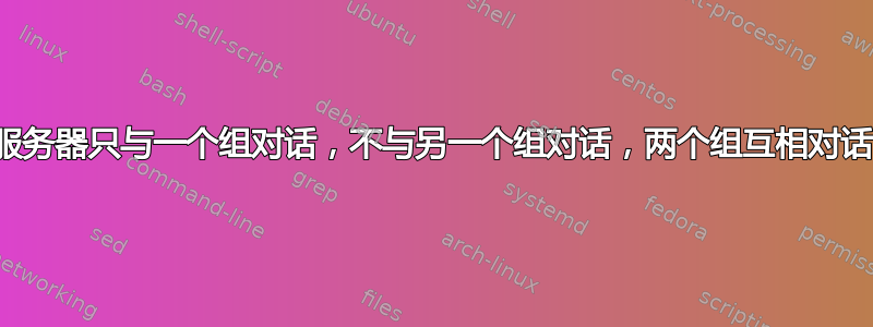 服务器只与一个组对话，不与另一个组对话，两个组互相对话