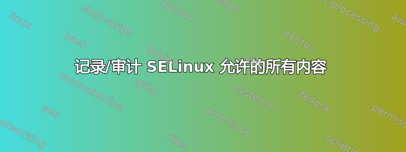 记录/审计 SELinux 允许的所有内容