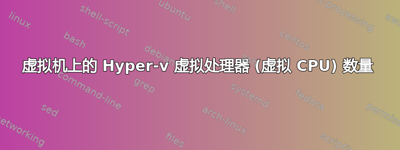 虚拟机上的 Hyper-v 虚拟处理器 (虚拟 CPU) 数量