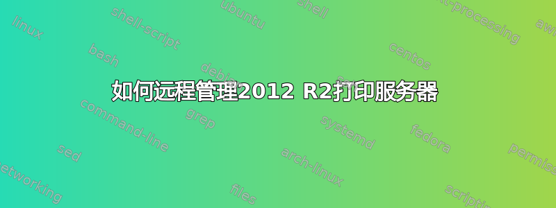 如何远程管理2012 R2打印服务器