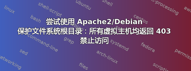 尝试使用 Apache2/Debian 保护文件系统根目录：所有虚拟主机均返回 403 禁止访问