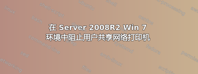 在 Server 2008R2 Win 7 环境中阻止用户共享网络打印机