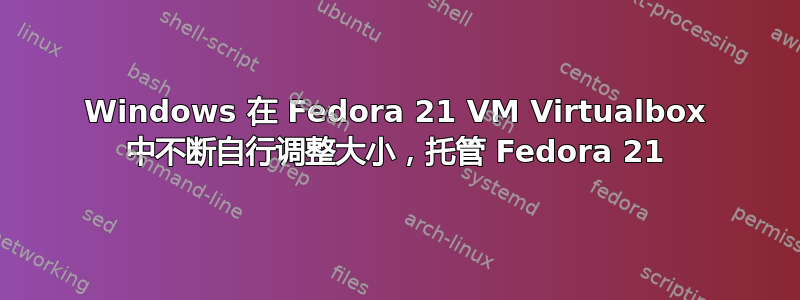 Windows 在 Fedora 21 VM Virtualbox 中不断自行调整大小，托管 Fedora 21