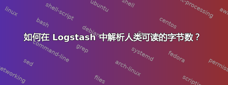 如何在 Logstash 中解析人类可读的字节数？