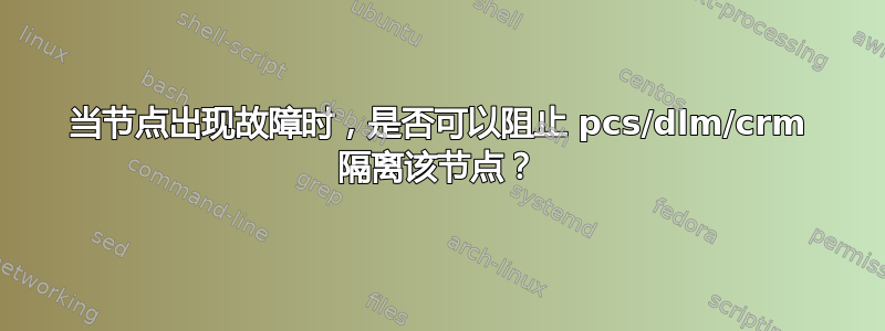 当节点出现故障时，是否可以阻止 pcs/dlm/crm 隔离该节点？