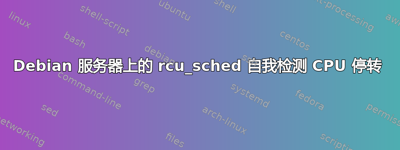 Debian 服务器上的 rcu_sched 自我检测 CPU 停转