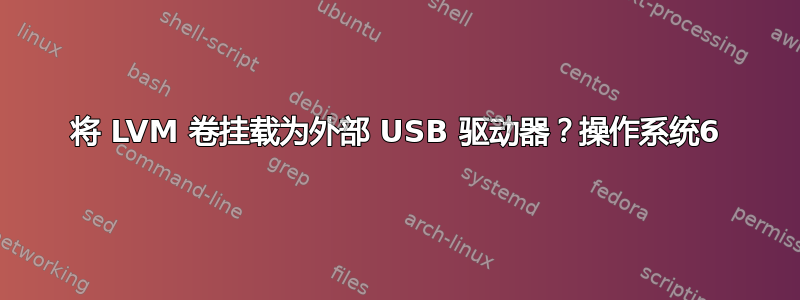 将 LVM 卷挂载为外部 USB 驱动器？操作系统6