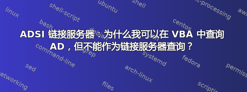 ADSI 链接服务器：为什么我可以在 VBA 中查询 AD，但不能作为链接服务器查询？