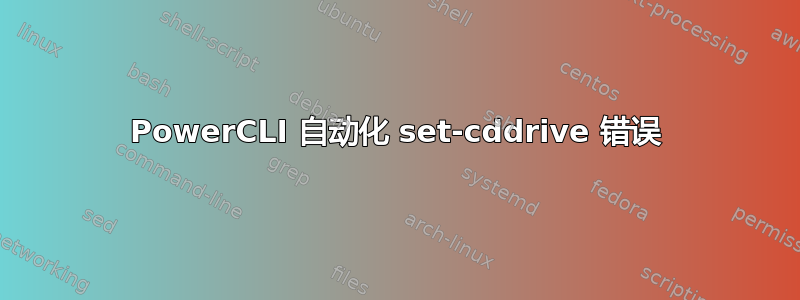 PowerCLI 自动化 set-cddrive 错误