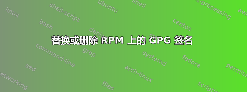 替换或删除 RPM 上的 GPG 签名