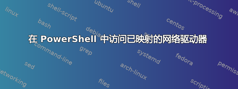 在 PowerShell 中访问已映射的网络驱动器