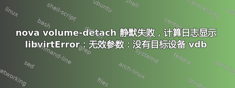 nova volume-detach 静默失败，计算日志显示 libvirtError：无效参数：没有目标设备 vdb