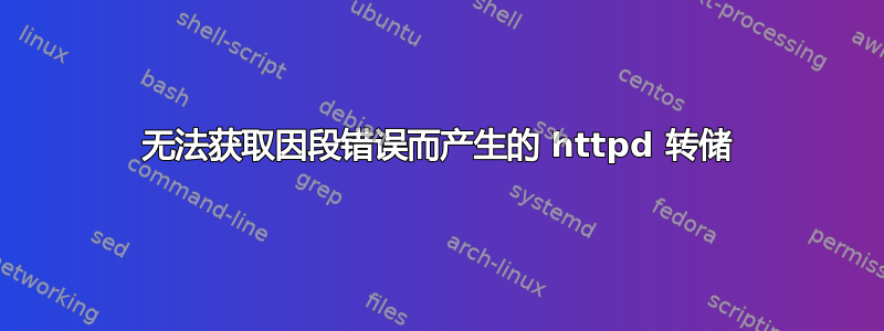 无法获取因段错误而产生的 httpd 转储