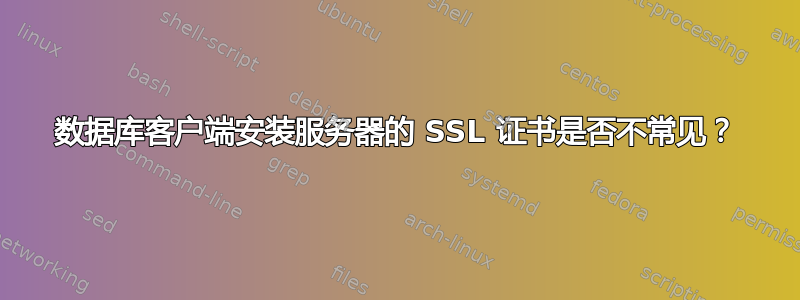 数据库客户端安装服务器的 SSL 证书是否不常见？