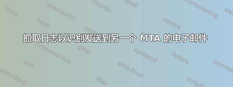 抓取日志以识别发送到另一个 MTA 的电子邮件