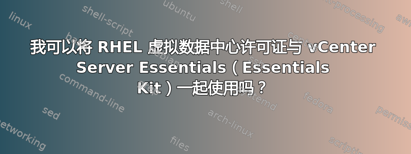 我可以将 RHEL 虚拟数据中心许可证与 vCenter Server Essentials（Essentials Kit）一起使用吗？