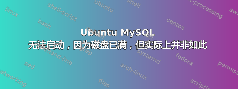 Ubuntu MySQL 无法启动，因为磁盘已满，但实际上并非如此