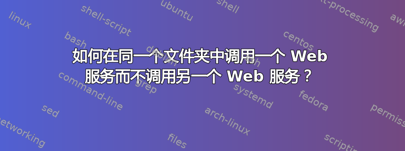 如何在同一个文件夹中调用一个 Web 服务而不调用另一个 Web 服务？