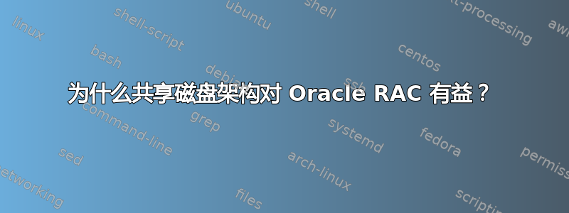 为什么共享磁盘架构对 Oracle RAC 有益？