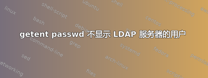 getent passwd 不显示 LDAP 服务器的用户