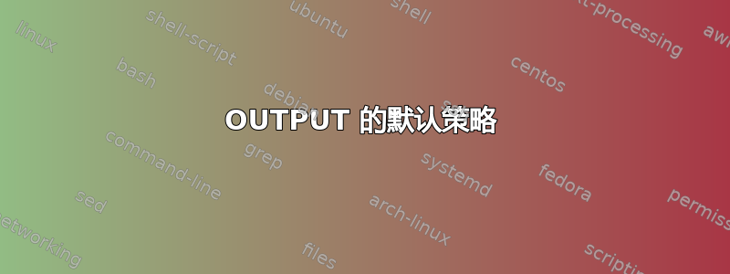 OUTPUT 的默认策略