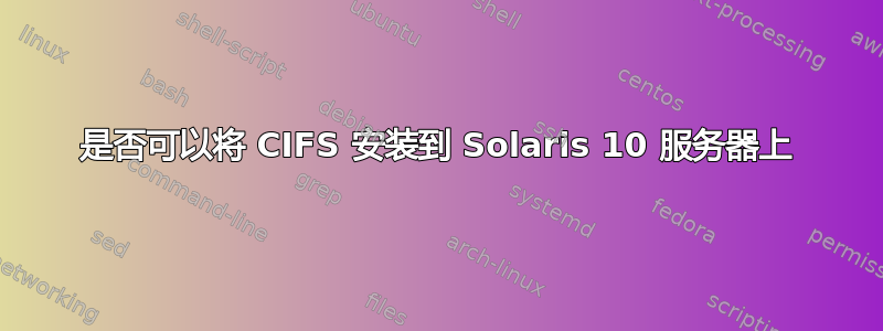 是否可以将 CIFS 安装到 Solaris 10 服务器上