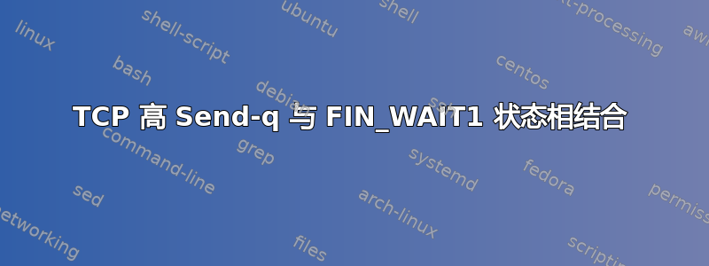 TCP 高 Send-q 与 FIN_WAIT1 状态相结合