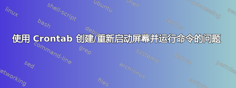 使用 Crontab 创建/重新启动屏幕并运行命令的问题