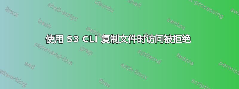 使用 S3 CLI 复制文件时访问被拒绝