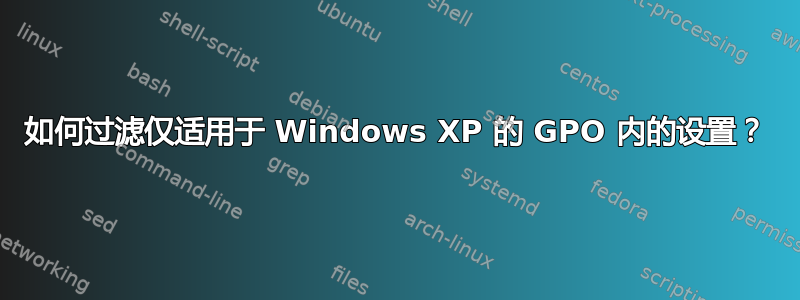 如何过滤仅适用于 Windows XP 的 GPO 内的设置？