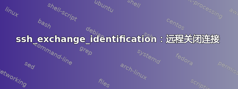 ssh_exchange_identification：远程关闭连接