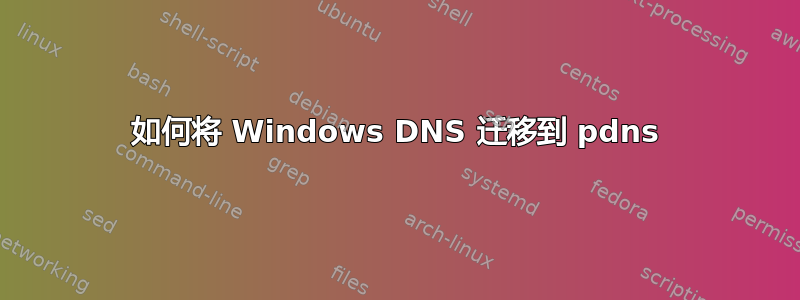 如何将 Windows DNS 迁移到 pdns