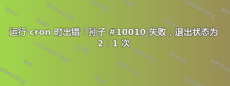 运行 cron 时出错：孙子 #10010 失败，退出状态为 2：1 次