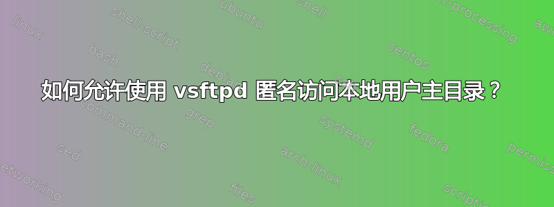 如何允许使用 vsftpd 匿名访问本地用户主目录？