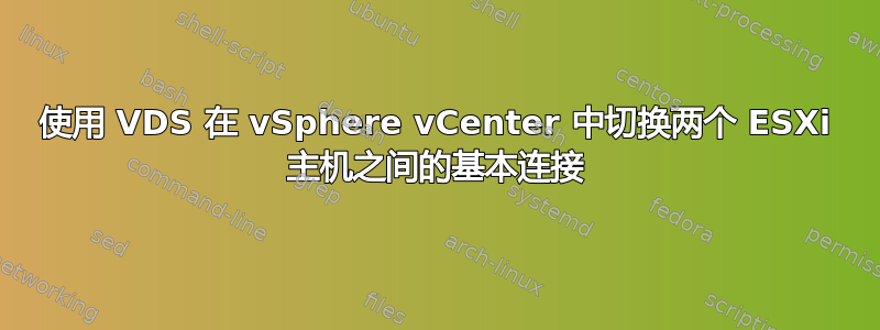 使用 VDS 在 vSphere vCenter 中切换两个 ESXi 主机之间的基本连接