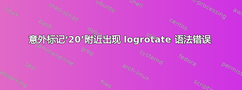 意外标记‘20’附近出现 logrotate 语法错误