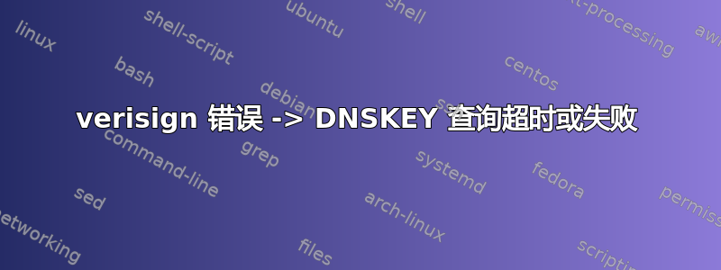 verisign 错误 -> DNSKEY 查询超时或失败