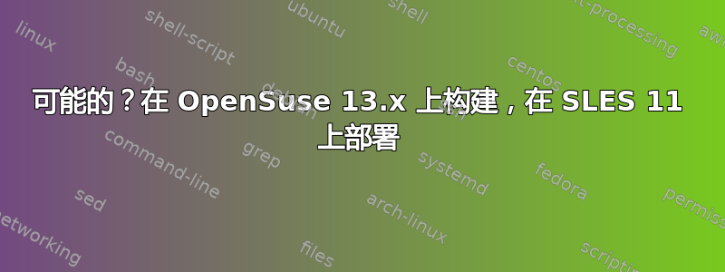 可能的？在 OpenSuse 13.x 上构建，在 SLES 11 上部署