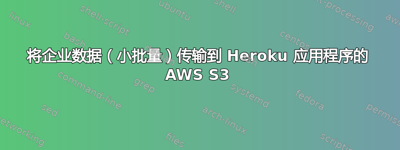 将企业数据（小批量）传输到 Heroku 应用程序的 AWS S3