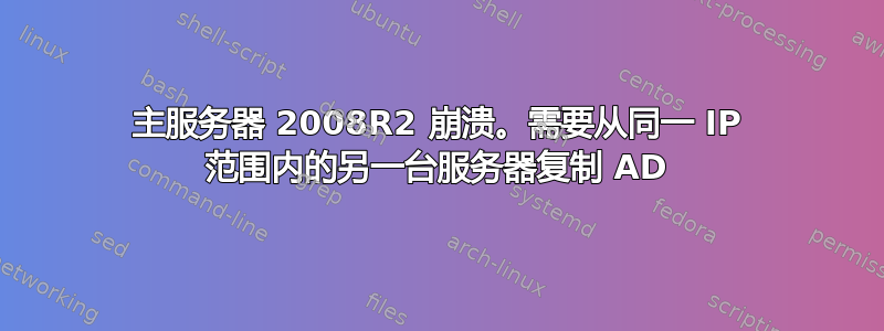 主服务器 2008R2 崩溃。需要从同一 IP 范围内的另一台服务器复制 AD