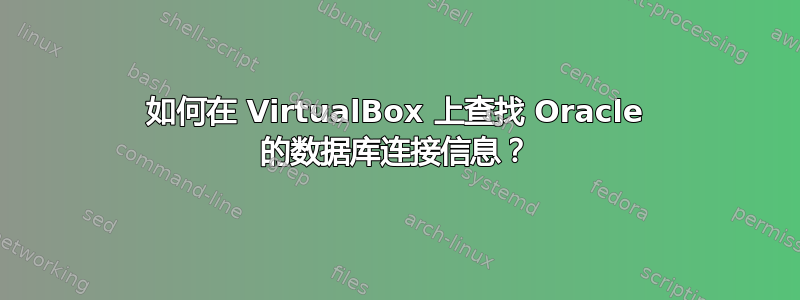 如何在 VirtualBox 上查找 Oracle 的数据库连接信息？