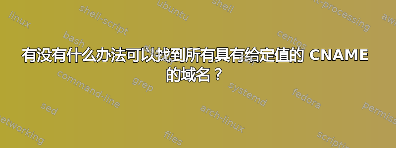 有没有什么办法可以找到所有具有给定值的 CNAME 的域名？