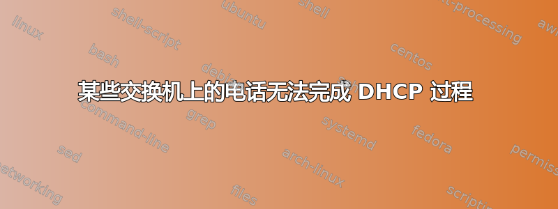 某些交换机上的电话无法完成 DHCP 过程