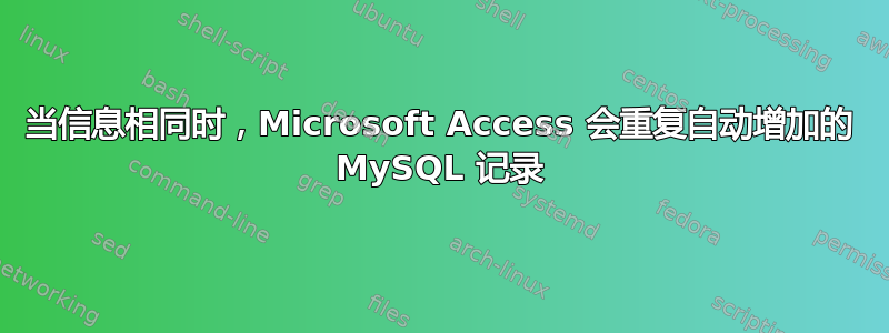 当信息相同时，Microsoft Access 会重复自动增加的 MySQL 记录