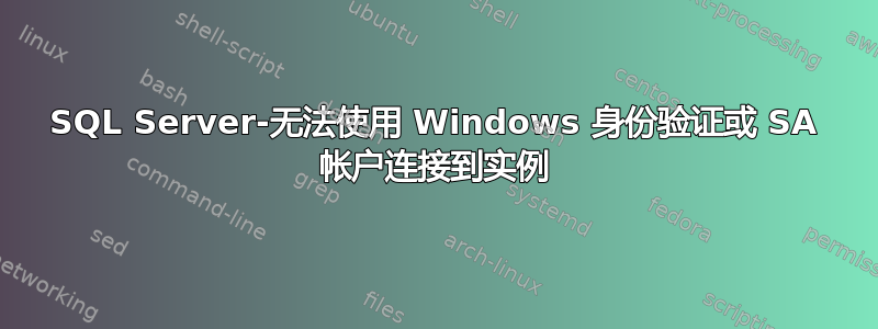 SQL Server-无法使用 Windows 身份验证或 SA 帐户连接到实例