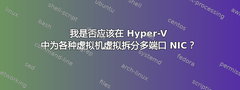 我是否应该在 Hyper-V 中为各种虚拟机虚拟拆分多端口 NIC？