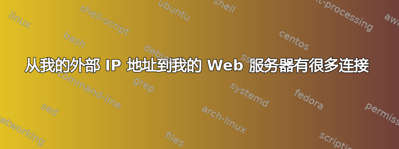 从我的外部 IP 地址到我的 Web 服务器有很多连接