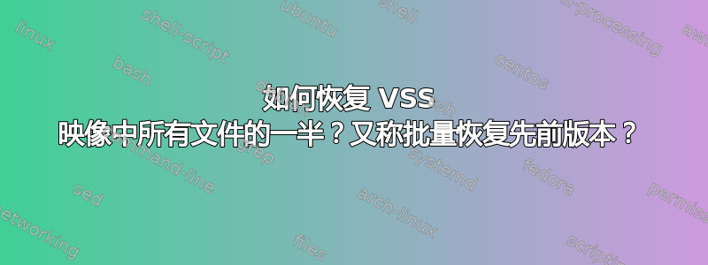 如何恢复 VSS 映像中所有文件的一半？又称批量恢复先前版本？